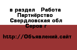  в раздел : Работа » Партнёрство . Свердловская обл.,Серов г.